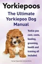 Yorkie Poos. the Ultimate Yorkie Poo Dog Manual. Yorkiepoo Care, Costs, Feeding, Grooming, Health and Training All Included. - George Hoppendale, Asia Moore