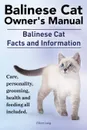 Balinese Cat Owner.s Manual. Balinese Cat Facts and Information. Care, Personality, Grooming, Health and Feeding All Included. - Elliott Lang