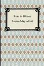 Rose in Bloom - Louisa May Alcott