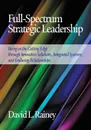 Full-Spectrum Strategic Leadership. Being on the Cutting Edge Through Innovative Solutions, Integrated Systems, and Enduring Relationships - David L. Rainey