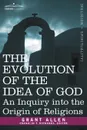 The Evolution of the Idea of God. An Inquiry Into the Origin of Religions - Grant Allen