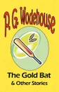 The Gold Bat . Other Stories - From the Manor Wodehouse Collection, a selection from the early works of P. G. Wodehouse - P. G. Wodehouse