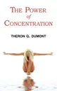 The Power of Concentration - Complete Text of Dumont.s Classic - Theron Q. Dumont