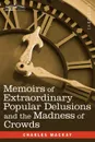 Memoirs of Extraordinary Popular Delusions and the Madness of Crowds - Charles MacKay