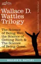 Wallace D. Wattles Trilogy. The Science of Being Well, the Science of Getting Rich . the Science of Being Great - Wallace D. Wattles, W. D. Wattles