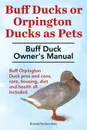 Buff Ducks or Buff Orpington Ducks as Pets. Buff Duck Owner.s Manual. Buff Orpington Duck Pros and Cons, Care, Housing, Diet and Health All Included. - Roland Ruthersdale