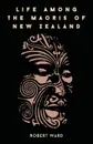 Life Among The Maoris Of New Zealand - Robert Ward