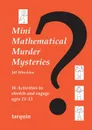 Mini Mathematical Murder Mysteries. Sixteen Activities to Stretch and Engage Ages 11-13 - Jill Whieldon