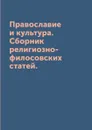 Православие и культура. Сборник религиозно-филосовских статей. - сборник
