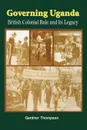 Governing Uganda. British Colonial Rule and Its Legacy - Gardner Thompson