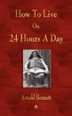 How To Live On 24 Hours A Day - Arnold Bennett