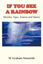 If You See a Rainbow - Miracles, Signs, Science and Nature - W. Graham Monteith