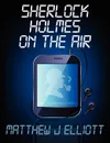 Sherlock Holmes on the Air - Matthew J. Elliott