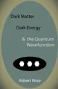 Dark Matter, Dark Energy . the Quantum Wavefunction - Robert Rose