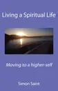 Living a Spiritual Life. Moving to a higher-self - Simon Saint