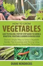 How to Grow Vegetables. Easy To Follow, Step By Step Guide to Grow a Beautiful Vegetable Garden in Raised Beds: Discover Simple Ways to Grow a Vegetable Garden That Is Luscious and Thriving Using Innovative Gardening Raised Bed Techniques - Diane Hendricks