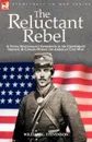 The Reluctant Rebel. a Young Kentuckian.s Experiences in the Confederate Infantry and Cavalry During the American Civil War - William G. Stevenson