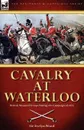 Cavalry at Waterloo. British Mounted Troops During the Campaign of 1815 - Sir Evelyn Wood