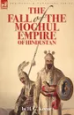 The Fall of the Moghul Empire of Hindustan - H. G. Keene