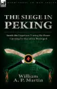 The Siege in Peking. Inside the Legations During the Boxer Uprising by One of the Besieiged - William A. P. Martin