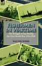 Fishermen in Wartime. the Struggle at Sea During the First World War 1914-1918 - Walter Wood