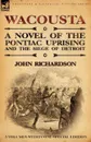 Wacousta. A Novel of the Pontiac Uprising . the Siege of Detroit-3 Volumes Within One Special Edition - John Richardson