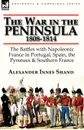 The War in the Peninsula, 1808-1814. the Battles with Napoleonic France in Portugal, Spain, The Pyrenees . Southern France - Alexander Innes Shand