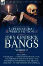 The Collected Supernatural and Weird Fiction of John Kendrick Bangs. Volume 2-Including .a House-Boat on the Styx, . and Three Other Novellas of the S - John Kendrick Bangs