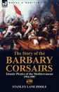 The Story of the Barbary Corsairs. Islamic Pirates of the Mediterranean 1504-1881 - Stanley Lane-Poole