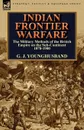 Indian Frontier Warfare. The Military Methods of the British Empire on the Sub-Continent 1878-1900 - George John Younghusband, G. J. Younghusband