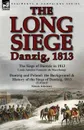 The Long Siege. Danzig, 1813-The Siege of Dantzic, in 1813 by Louis Antoine Francois de Marchangy . Dantzig and Poland: The Background - Louis Antoine Francois De Marchangy, Simon Askenazy