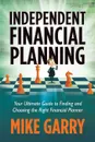 Independent Financial Planning. Your Ultimate Guide to Finding and Choosing the Right Financial Planner - Michael J. Garry