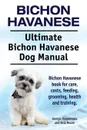 Bichon Havanese. Ultimate Bichon Havanese Dog Manual. Bichon Havanese book for care, costs, feeding, grooming, health and training. - George Hoppendale, Asia Moore