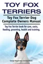 Toy Fox Terriers. Toy Fox Terrier Dog Complete Owners Manual. Toy Fox Terrier book for care, costs, feeding, grooming, health and training. - George Hoppendale, Asia Moore