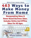 Work From Home Ideas. 463 Ways To Make Money From Home. Moneymaking Ideas . Home Based Business Ideas. Online And Offline Ideas For All Ages. - Christine Clayfield
