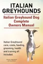 Italian Greyhounds. Italian Greyhound Dog Complete Owners Manual. Italian Greyhound care, costs, feeding, grooming, health and training all included. - George Hoppendale, Asia Moore
