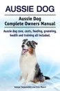 Aussie Dog. Aussie Dog Complete Owners Manual. Aussie dog care, costs, feeding, grooming, health and training all included - George Hoppendale, Asia Moore