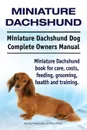Miniature Dachshund. Miniature Dachshund Dog Complete Owners Manual. Miniature Dachshund book for care, costs, feeding, grooming, health and training. - George Hoppendale, Asia Moore