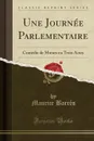 Une Journee Parlementaire. Comedie de Moeurs en Trois Actes (Classic Reprint) - Maurice Barrès