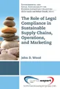 The Role of Legal Compliance in Sustainable Supply Chains, Operations, and Marketing - John Wood