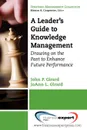 A Leader.s Guide to Knowledge Management. Drawing on the Past to Enhance Future Performance - John Girard, Joanna Girard, Girard John Girard