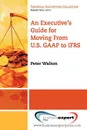 An Executive.s Guide for Moving from Us GAAP to Ifrs - Peter Walton, Walton Peter Walton