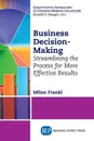 Business Decision-Making. Streamlining the Process for More Effective Results - Milan Frankl