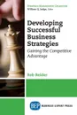 Developing Successful Business Strategies. Gaining the Competitive Advantage - Rob Reider