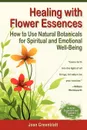 Healing with Flower Essences. How to Use Natural Botanicals for Spiritual and Emotional Well-Being - Joan Greenblatt