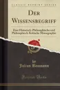 Der Wissensbegriff. Eine Historisch-Philosophische und Philosophisch-Kritische Monographie (Classic Reprint) - Julius Baumann