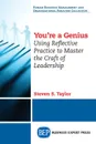 You.re A Genius. Using Reflective Practice to Master the Craft of Leadership - Steven S. Taylor