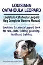 Louisiana Catahoula Leopard. Louisiana Catahoula Leopard Dog Complete Owners Manual. Louisiana Catahoula Leopard book for care, costs, feeding, grooming, health and training. - George Hoppendale, Asia Moore