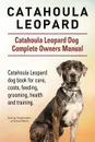Catahoula Leopard. Catahoula Leopard dog Dog Complete Owners Manual. Catahoula Leopard dog book for care, costs, feeding, grooming, health and training. - George Hoppendale, Asia Moore