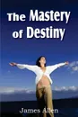 The Mastery of Destiny - James Allen